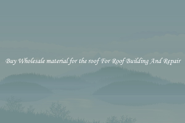 Buy Wholesale material for the roof For Roof Building And Repair