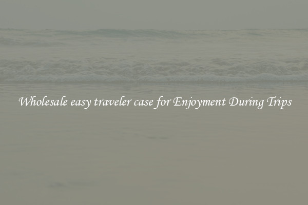 Wholesale easy traveler case for Enjoyment During Trips