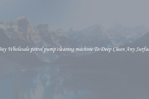 Buy Wholesale petrol pump cleaning machine To Deep Clean Any Surface