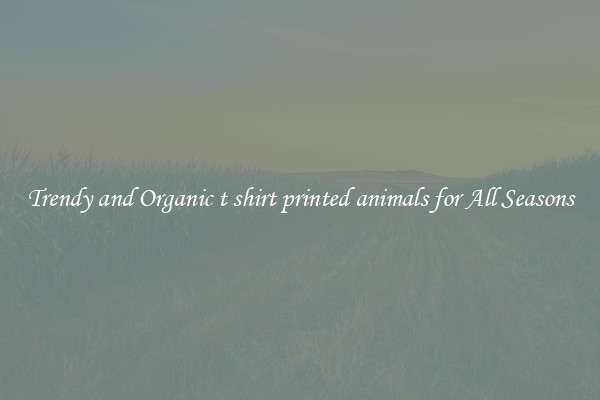 Trendy and Organic t shirt printed animals for All Seasons