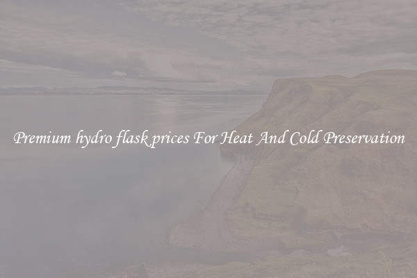 Premium hydro flask prices For Heat And Cold Preservation