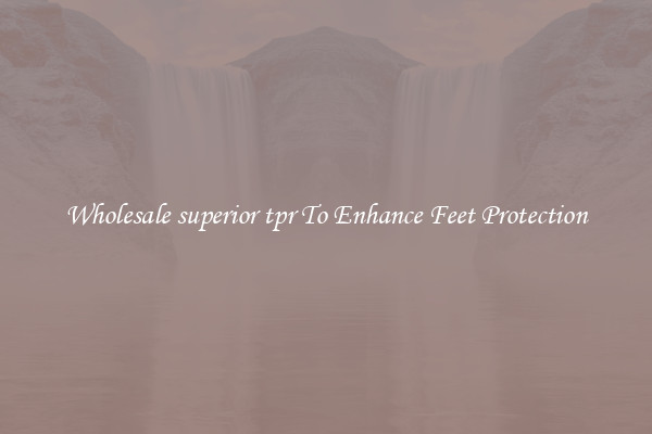 Wholesale superior tpr To Enhance Feet Protection