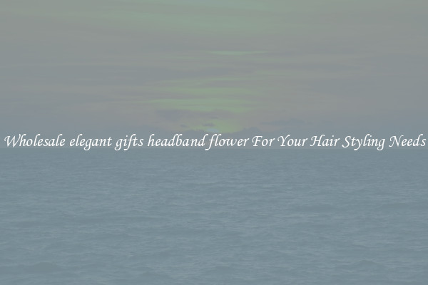 Wholesale elegant gifts headband flower For Your Hair Styling Needs