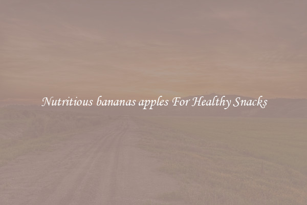 Nutritious bananas apples For Healthy Snacks