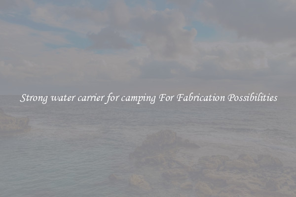 Strong water carrier for camping For Fabrication Possibilities
