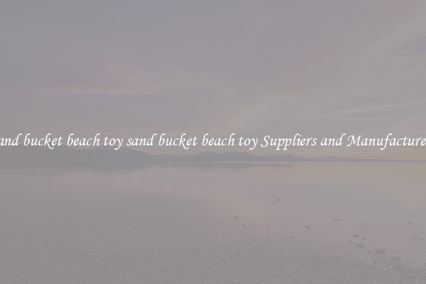 sand bucket beach toy sand bucket beach toy Suppliers and Manufacturers