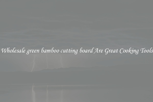 Wholesale green bamboo cutting board Are Great Cooking Tools