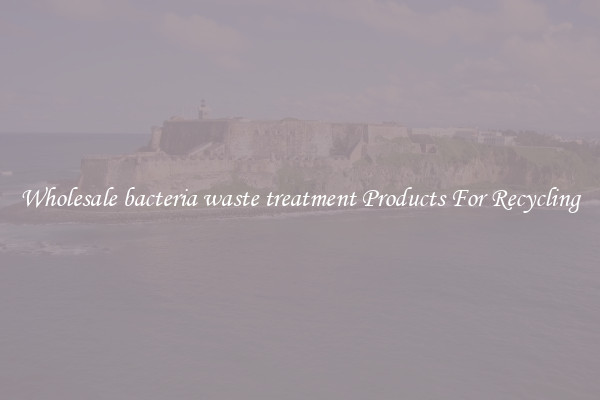 Wholesale bacteria waste treatment Products For Recycling