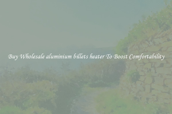 Buy Wholesale aluminium billets heater To Boost Comfortability