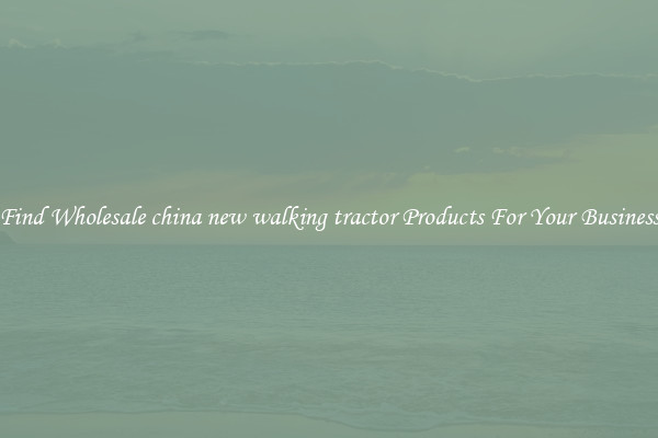 Find Wholesale china new walking tractor Products For Your Business