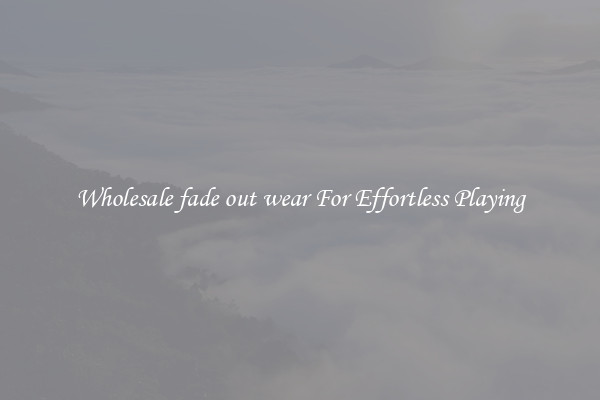 Wholesale fade out wear For Effortless Playing