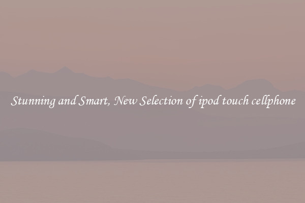 Stunning and Smart, New Selection of ipod touch cellphone