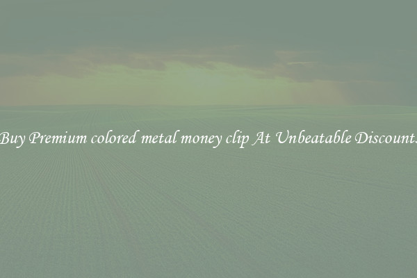 Buy Premium colored metal money clip At Unbeatable Discounts