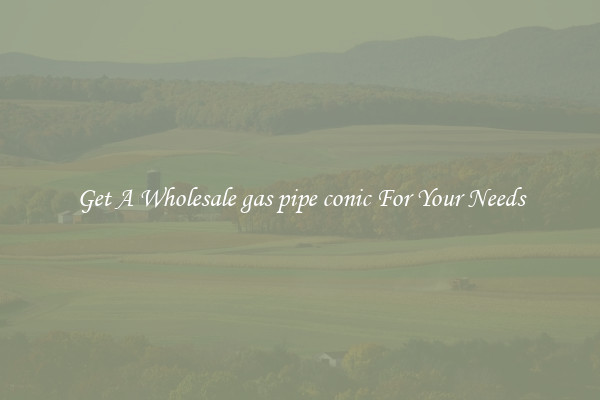 Get A Wholesale gas pipe conic For Your Needs