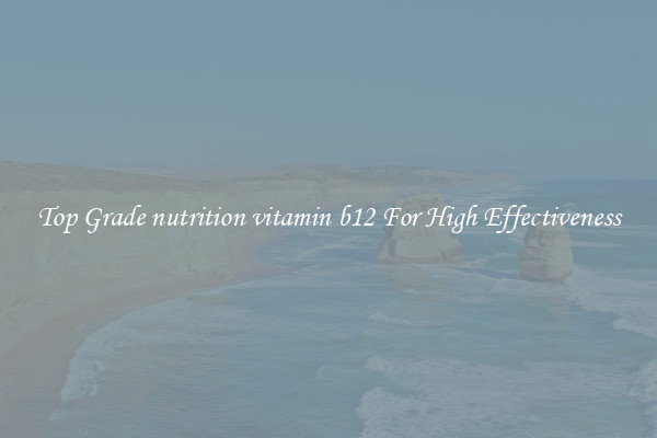 Top Grade nutrition vitamin b12 For High Effectiveness
