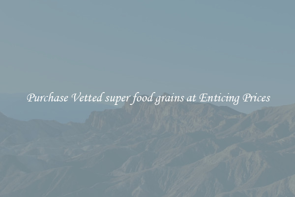 Purchase Vetted super food grains at Enticing Prices