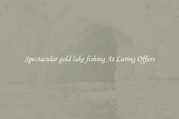 Spectacular gold lake fishing At Luring Offers