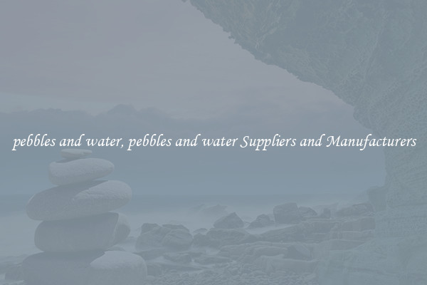 pebbles and water, pebbles and water Suppliers and Manufacturers