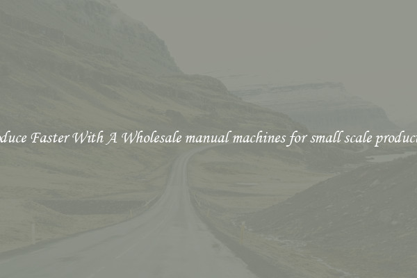 Produce Faster With A Wholesale manual machines for small scale production