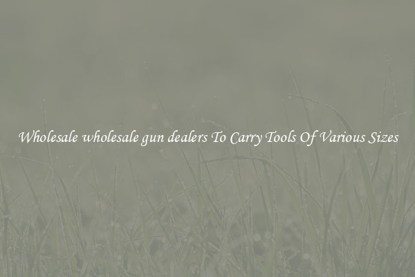 Wholesale wholesale gun dealers To Carry Tools Of Various Sizes