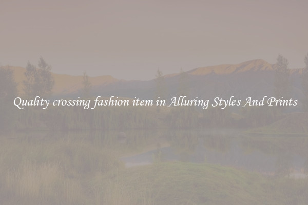 Quality crossing fashion item in Alluring Styles And Prints