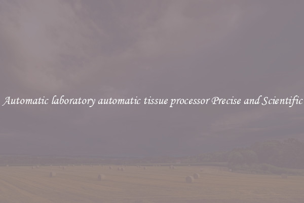 Automatic laboratory automatic tissue processor Precise and Scientific