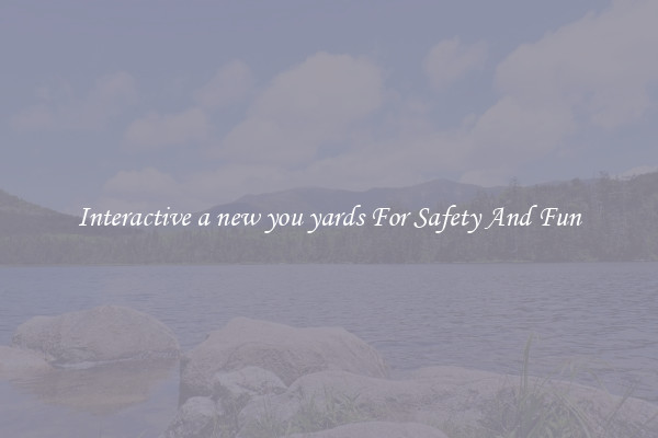 Interactive a new you yards For Safety And Fun